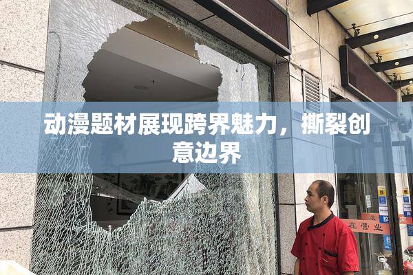 动漫题材展现跨界魅力，撕裂创意边界