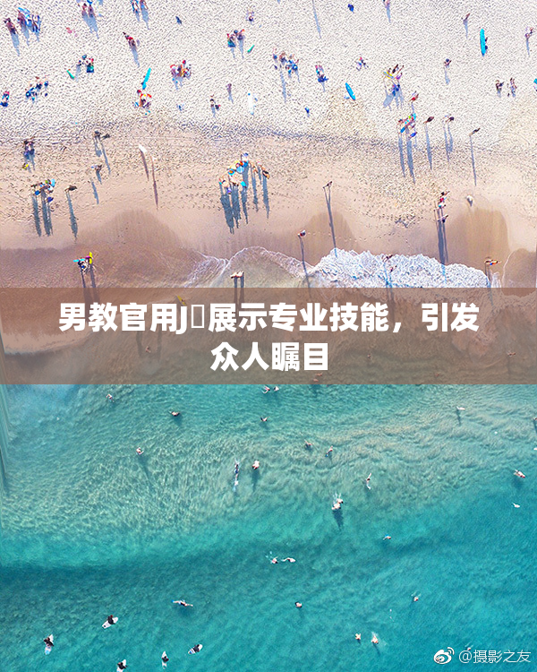 男教官用J亅展示专业技能，引发众人瞩目
