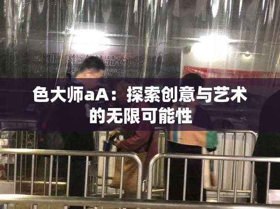 色大师aA：探索创意与艺术的无限可能性
