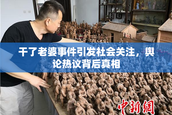 干了老婆事件引发社会关注，舆论热议背后真相