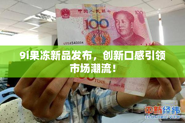 9i果冻新品发布，创新口感引领市场潮流！