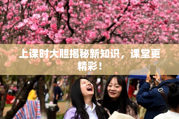 上课时大胆揭秘新知识，课堂更精彩！