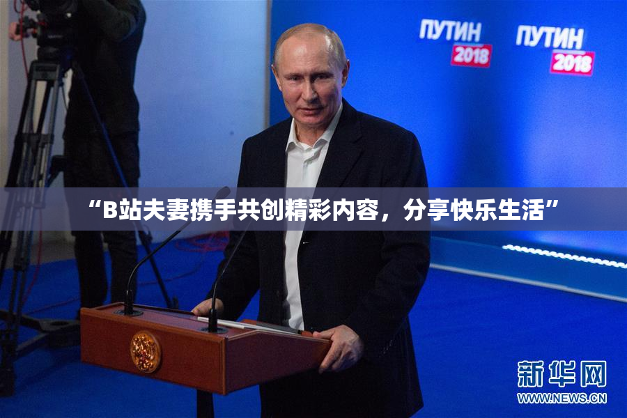 “B站夫妻携手共创精彩内容，分享快乐生活”