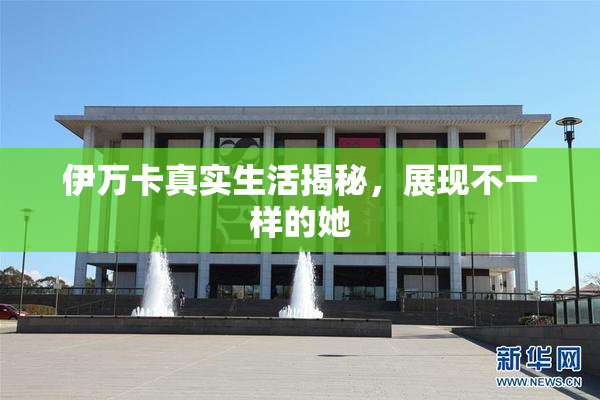 伊万卡真实生活揭秘，展现不一样的她