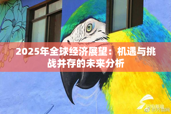 2025年全球经济展望：机遇与挑战并存的未来分析