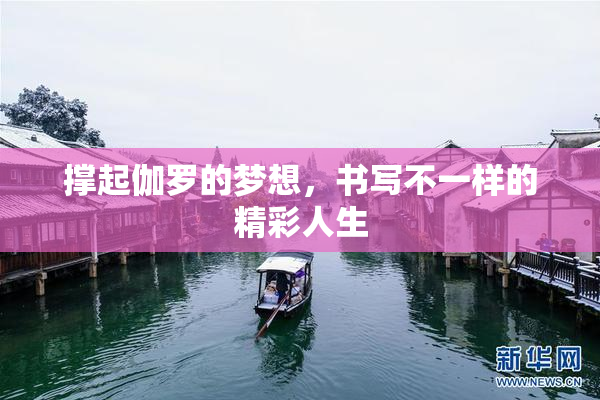 撑起伽罗的梦想，书写不一样的精彩人生