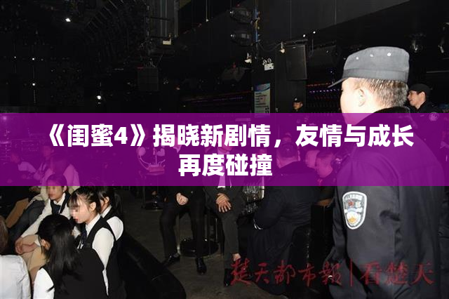 《闺蜜4》揭晓新剧情，友情与成长再度碰撞
