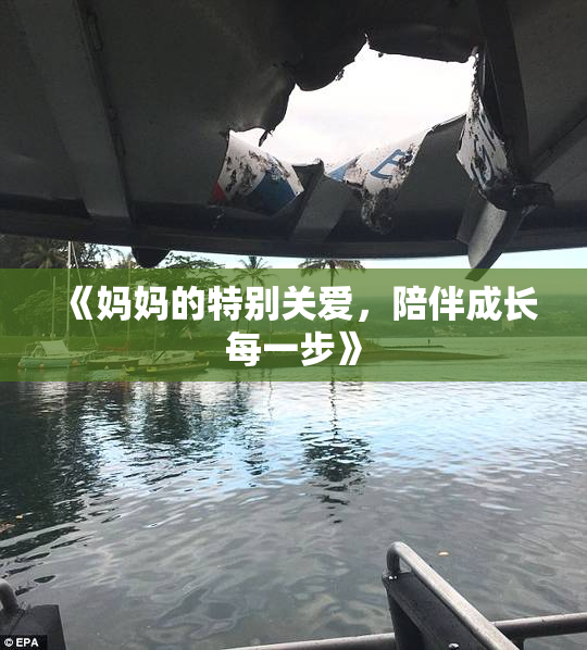 《妈妈的特别关爱，陪伴成长每一步》