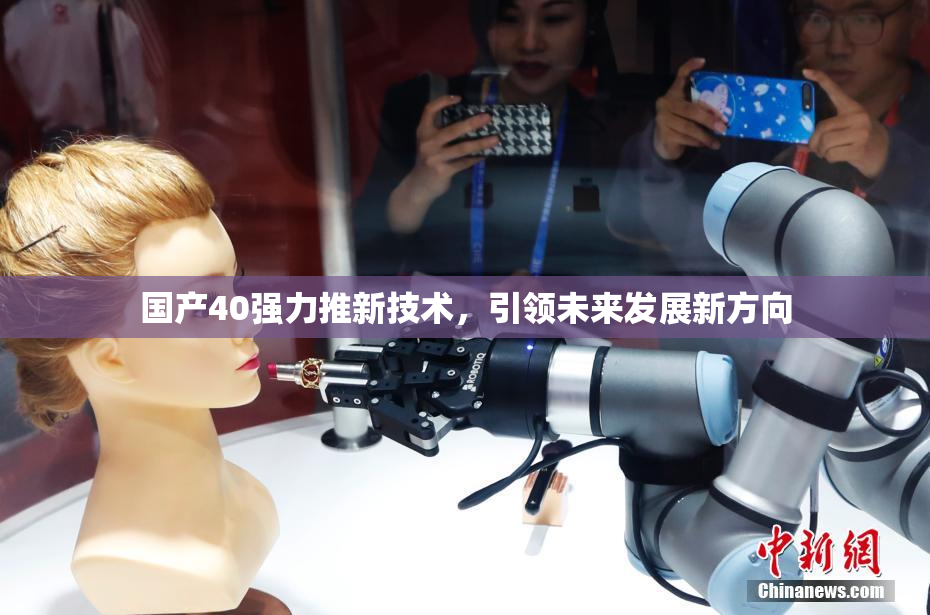 国产40强力推新技术，引领未来发展新方向