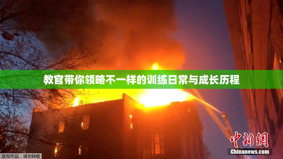 教官带你领略不一样的训练日常与成长历程