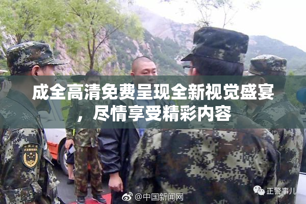 成全高清免费呈现全新视觉盛宴，尽情享受精彩内容