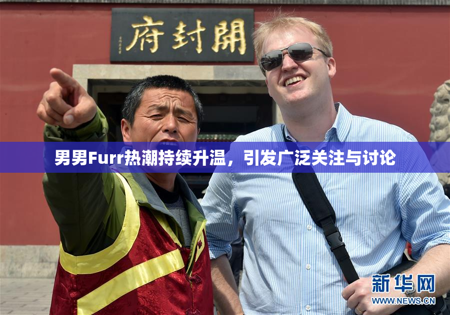 男男Furr热潮持续升温，引发广泛关注与讨论