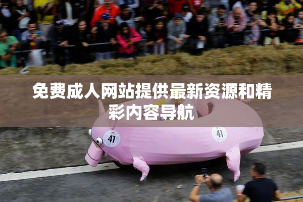免费成人网站提供最新资源和精彩内容导航