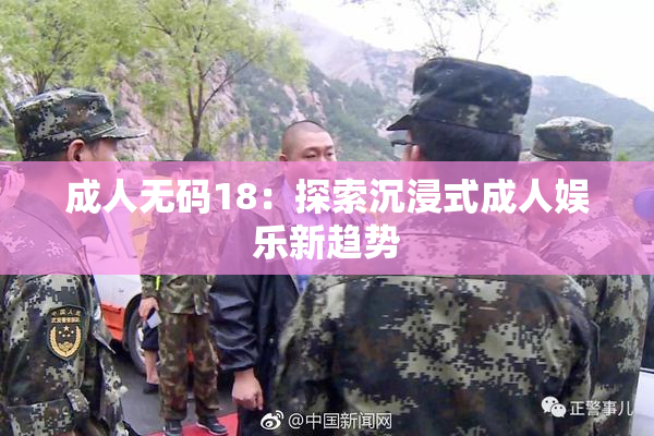 成人无码18：探索沉浸式成人娱乐新趋势