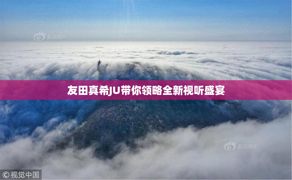 友田真希JU带你领略全新视听盛宴