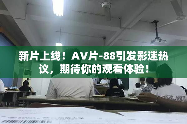 新片上线！AV片-88引发影迷热议，期待你的观看体验！