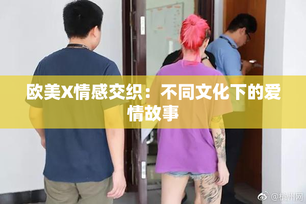 欧美X情感交织：不同文化下的爱情故事