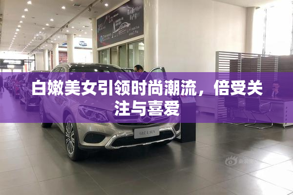 白嫩美女引领时尚潮流，倍受关注与喜爱