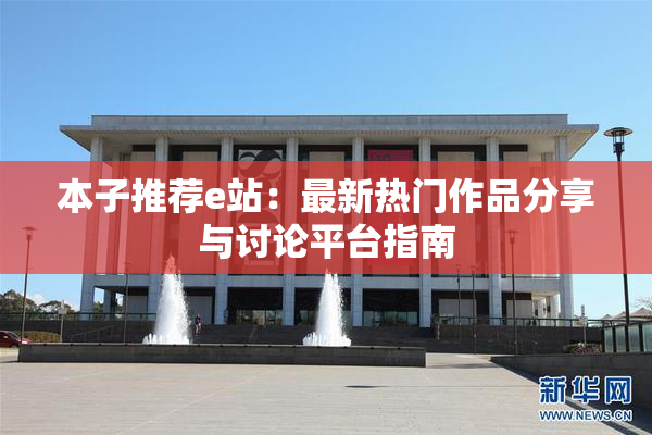 本子推荐e站：最新热门作品分享与讨论平台指南