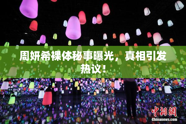 周妍希裸体秘事曝光，真相引发热议！