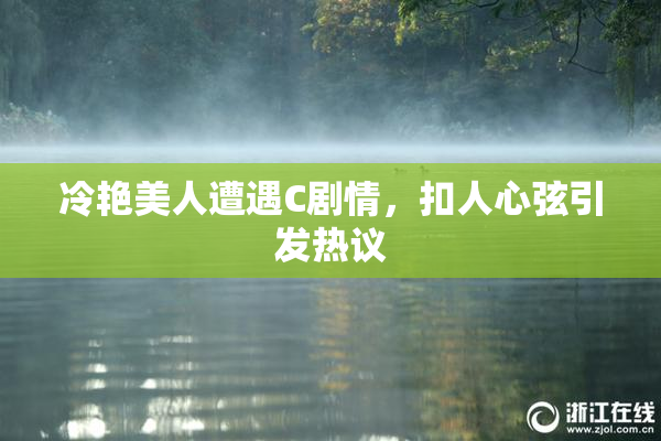 冷艳美人遭遇C剧情，扣人心弦引发热议