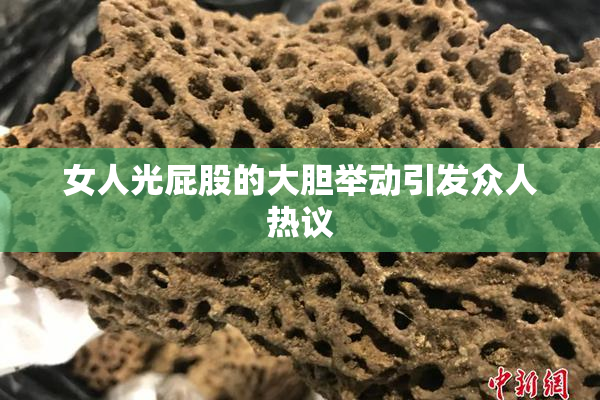女人光屁股的大胆举动引发众人热议