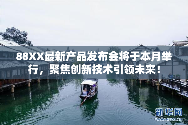 88XX最新产品发布会将于本月举行，聚焦创新技术引领未来！