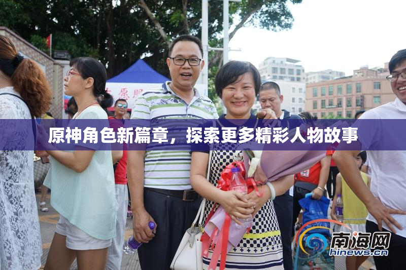 原神角色新篇章，探索更多精彩人物故事
