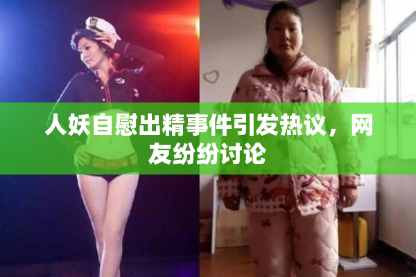 人妖自慰出精事件引发热议，网友纷纷讨论