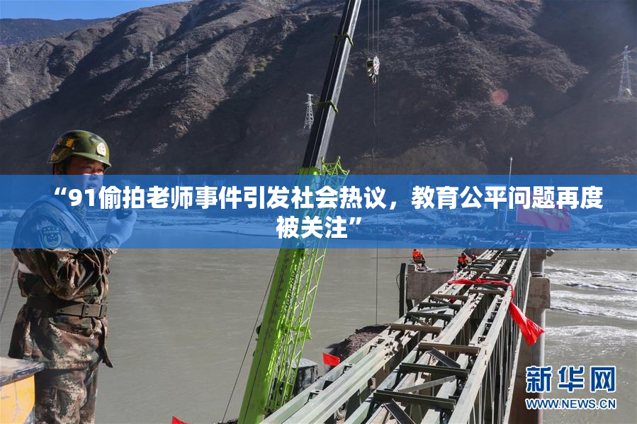 “91偷拍老师事件引发社会热议，教育公平问题再度被关注”
