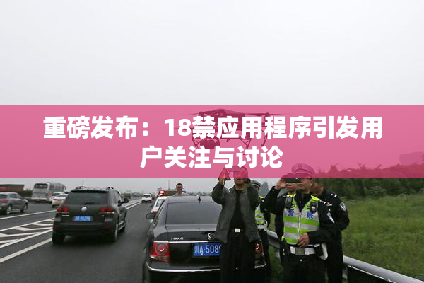 重磅发布：18禁应用程序引发用户关注与讨论