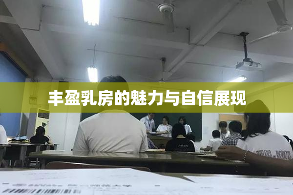 丰盈乳房的魅力与自信展现