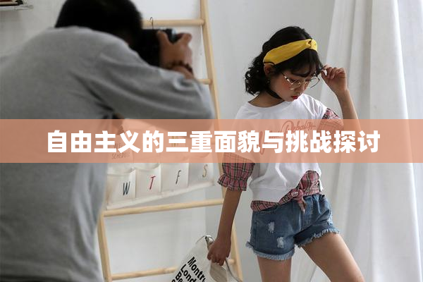 自由主义的三重面貌与挑战探讨