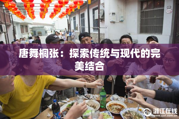 唐舞桐张：探索传统与现代的完美结合