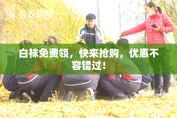白袜免费领，快来抢购，优惠不容错过！