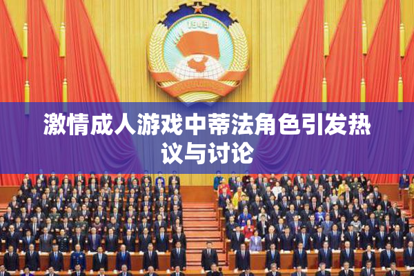 激情成人游戏中蒂法角色引发热议与讨论