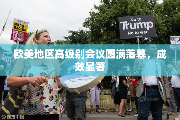 欧美地区高级别会议圆满落幕，成效显著
