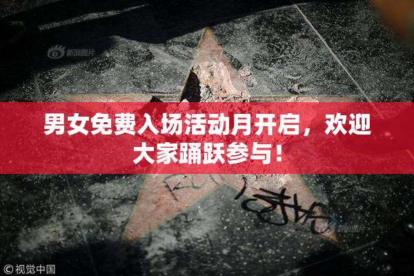 男女免费入场活动月开启，欢迎大家踊跃参与！
