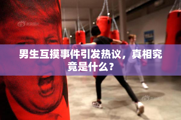 男生互摸事件引发热议，真相究竟是什么？