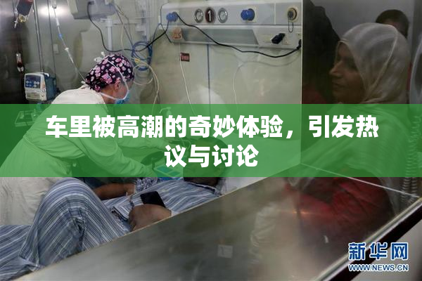车里被高潮的奇妙体验，引发热议与讨论