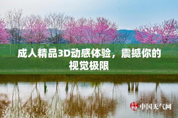成人精品3D动感体验，震撼你的视觉极限