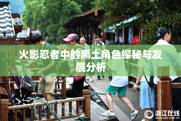 火影忍者中的黑土角色探秘与发展分析