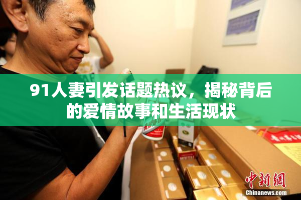 91人妻引发话题热议，揭秘背后的爱情故事和生活现状