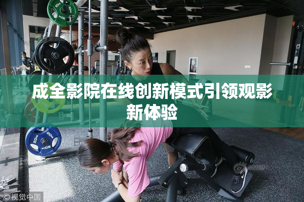 成全影院在线创新模式引领观影新体验