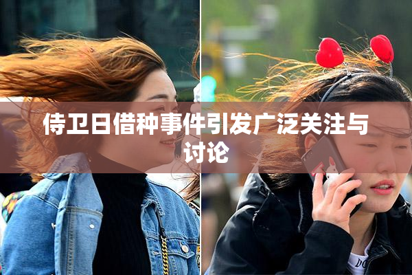 侍卫日借种事件引发广泛关注与讨论