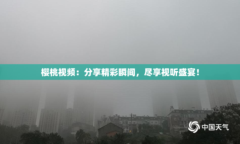 樱桃视频：分享精彩瞬间，尽享视听盛宴！