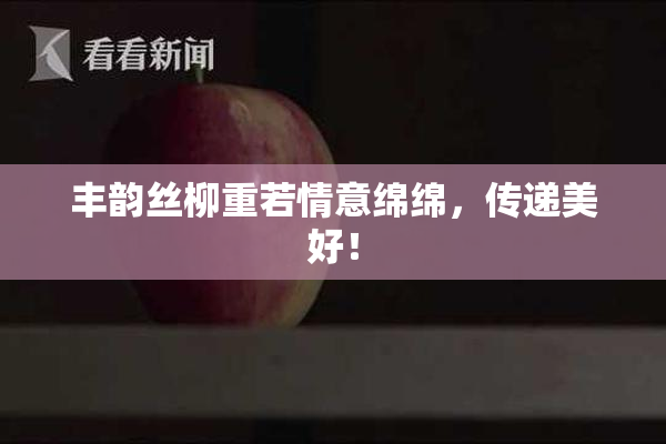 丰韵丝柳重若情意绵绵，传递美好！