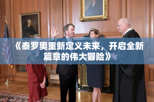 《泰罗奥重新定义未来，开启全新篇章的伟大冒险》