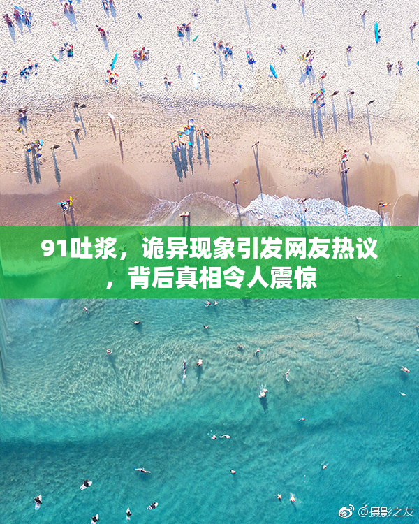 91吐浆，诡异现象引发网友热议，背后真相令人震惊