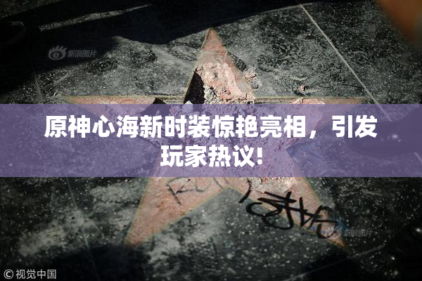 原神心海新时装惊艳亮相，引发玩家热议!